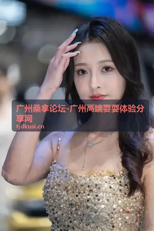 广州桑拿论坛高端耍耍体验分享-广州高端会所环境展示